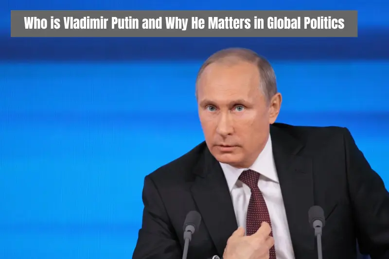 who is vladimir putin and why he matters in global politics